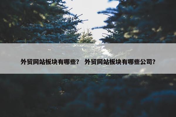 外贸网站板块有哪些？ 外贸网站板块有哪些公司？-第1张图片-冷动云