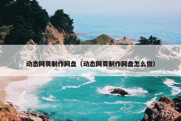 动态网页制作网盘（动态网页制作网盘怎么做）-第1张图片-冷动云