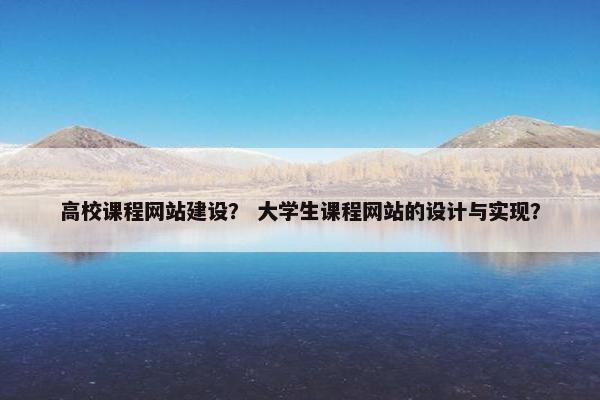 高校课程网站建设？ 大学生课程网站的设计与实现？-第1张图片-冷动云