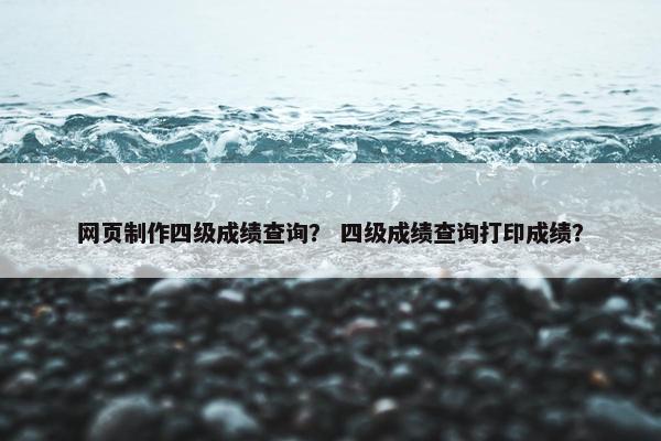 网页制作四级成绩查询？ 四级成绩查询打印成绩？-第1张图片-冷动云