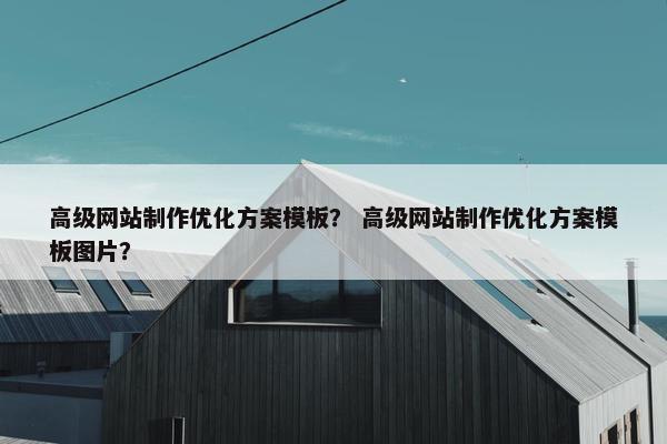 高级网站制作优化方案模板？ 高级网站制作优化方案模板图片？-第1张图片-冷动云