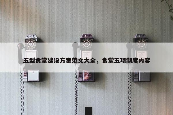 五型食堂建设方案范文大全，食堂五项制度内容-第1张图片-冷动云