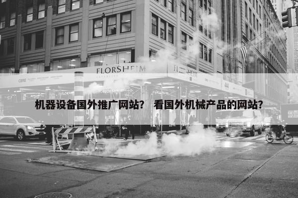 机器设备国外推广网站？ 看国外机械产品的网站？-第1张图片-冷动云