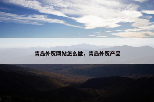 青岛外贸网站怎么做，青岛外贸产品-第1张图片-冷动云