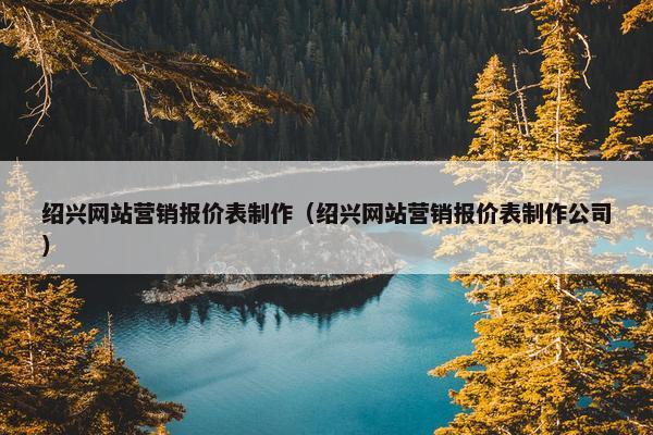 绍兴网站营销报价表制作（绍兴网站营销报价表制作公司）-第1张图片-冷动云