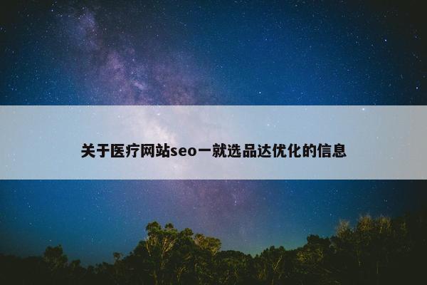 关于医疗网站seo一就选品达优化的信息-第1张图片-冷动云