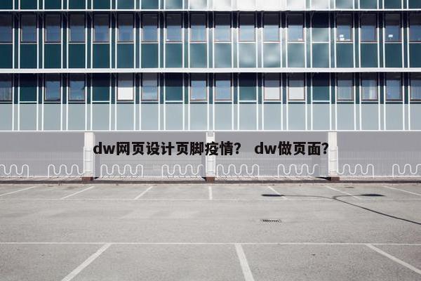dw网页设计页脚疫情？ dw做页面？-第1张图片-冷动云