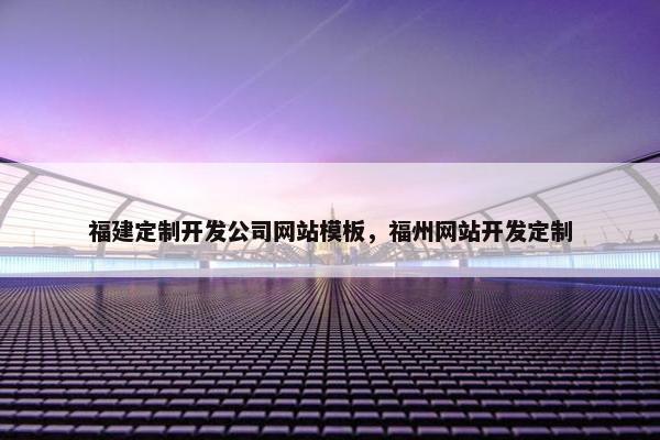 福建定制开发公司网站模板，福州网站开发定制-第1张图片-冷动云