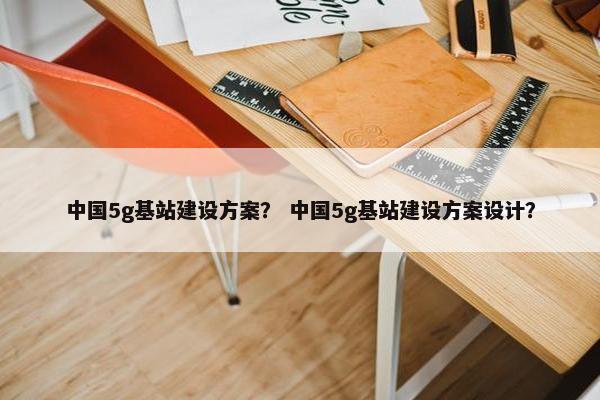 中国5g基站建设方案？ 中国5g基站建设方案设计？-第1张图片-冷动云