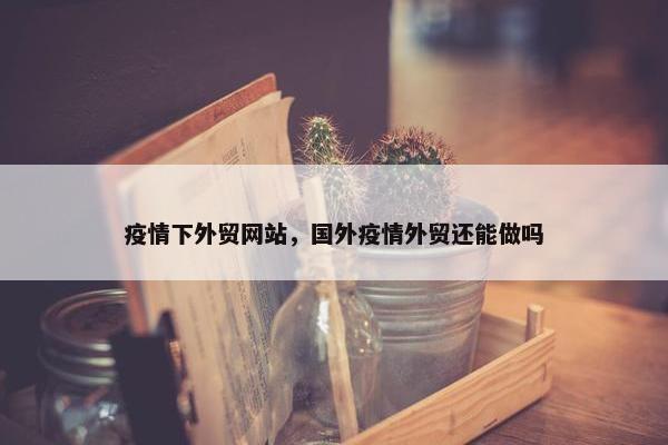 疫情下外贸网站，国外疫情外贸还能做吗-第1张图片-冷动云