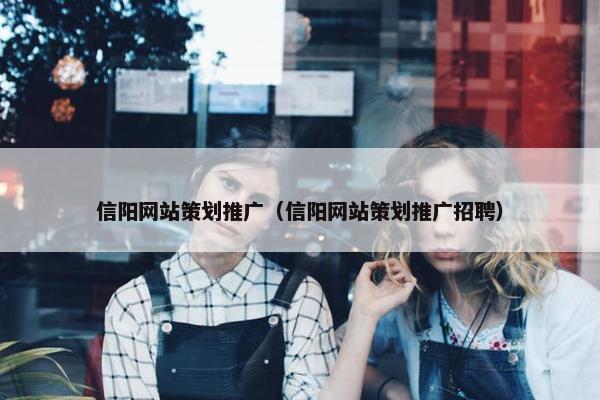 信阳网站策划推广（信阳网站策划推广招聘）-第1张图片-冷动云