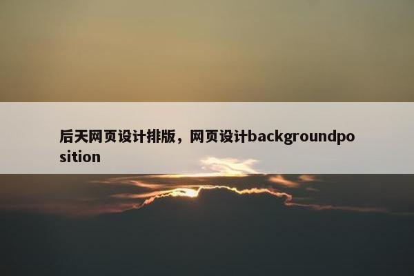 后天网页设计排版，网页设计backgroundposition-第1张图片-冷动云