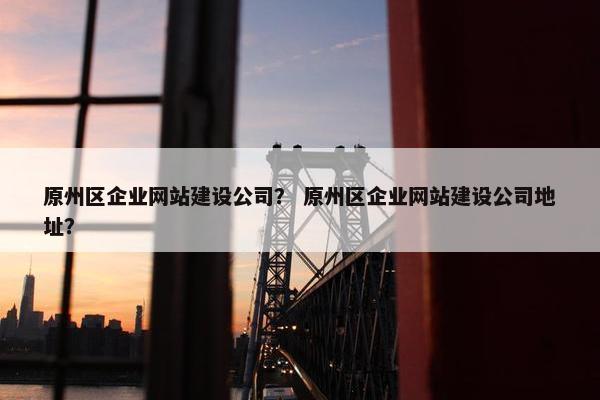 原州区企业网站建设公司？ 原州区企业网站建设公司地址？-第1张图片-冷动云