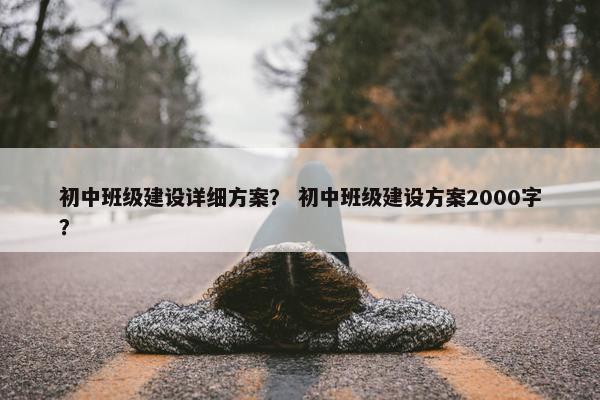 初中班级建设详细方案？ 初中班级建设方案2000字？-第1张图片-冷动云
