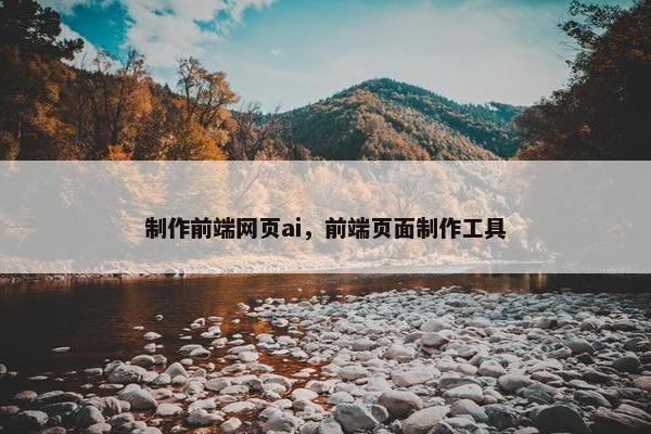 制作前端网页ai，前端页面制作工具-第1张图片-冷动云