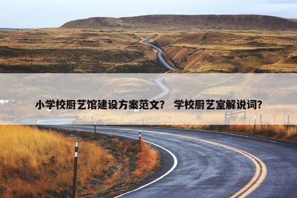 小学校厨艺馆建设方案范文？ 学校厨艺室解说词？-第1张图片-冷动云