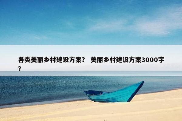 各类美丽乡村建设方案？ 美丽乡村建设方案3000字？-第1张图片-冷动云
