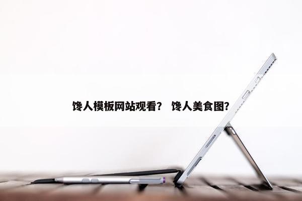 馋人模板网站观看？ 馋人美食图？-第1张图片-冷动云