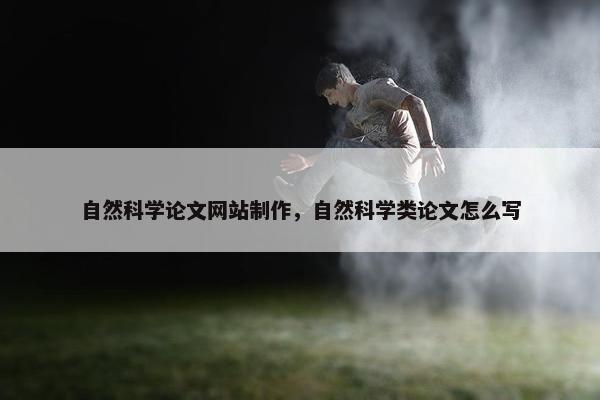 自然科学论文网站制作，自然科学类论文怎么写-第1张图片-冷动云