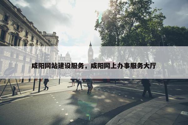 咸阳网站建设服务，咸阳网上办事服务大厅-第1张图片-冷动云