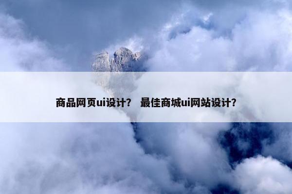 商品网页ui设计？ 最佳商城ui网站设计？-第1张图片-冷动云