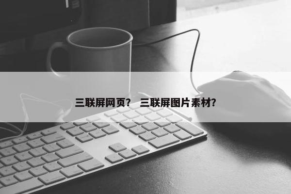 三联屏网页？ 三联屏图片素材？-第1张图片-冷动云