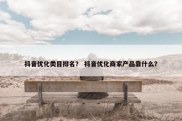 抖音优化类目排名？ 抖音优化商家产品靠什么？-第1张图片-冷动云
