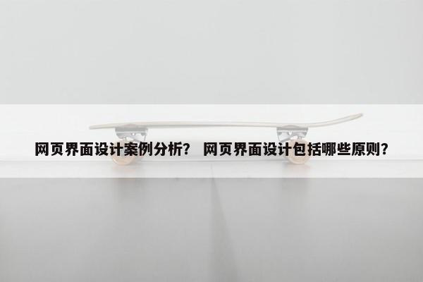 网页界面设计案例分析？ 网页界面设计包括哪些原则？-第1张图片-冷动云