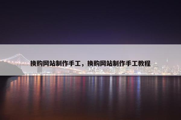 换购网站制作手工，换购网站制作手工教程-第1张图片-冷动云