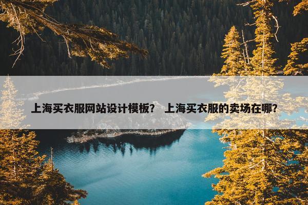 上海买衣服网站设计模板？ 上海买衣服的卖场在哪？-第1张图片-冷动云