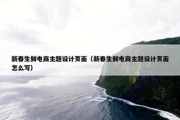新春生鲜电商主题设计页面（新春生鲜电商主题设计页面怎么写）-第1张图片-冷动云