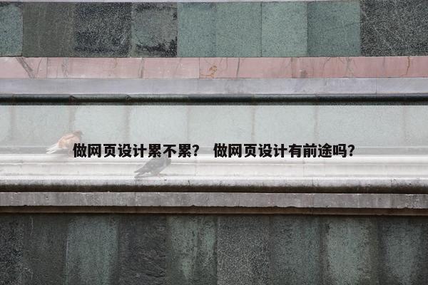做网页设计累不累？ 做网页设计有前途吗？-第1张图片-冷动云