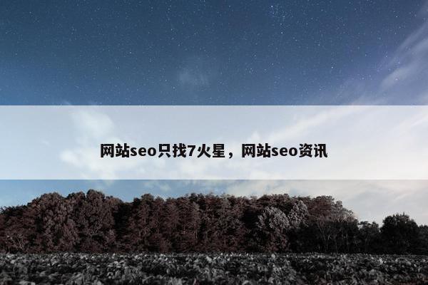 网站seo只找7火星，网站seo资讯-第1张图片-冷动云
