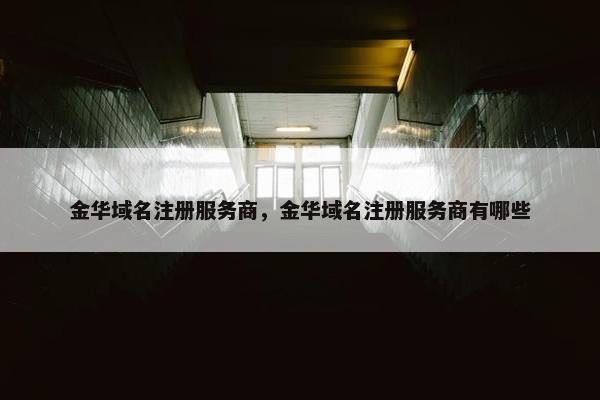 金华域名注册服务商，金华域名注册服务商有哪些-第1张图片-冷动云