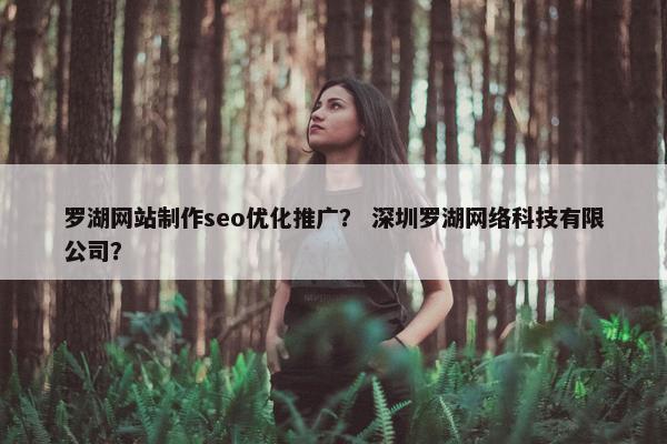 罗湖网站制作seo优化推广？ 深圳罗湖网络科技有限公司？-第1张图片-冷动云