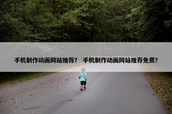 手机制作动画网站推荐？ 手机制作动画网站推荐免费？-第1张图片-冷动云