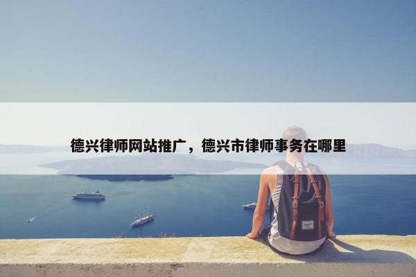 德兴律师网站推广，德兴市律师事务在哪里-第1张图片-冷动云