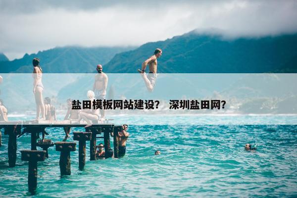 盐田模板网站建设？ 深圳盐田网？-第1张图片-冷动云