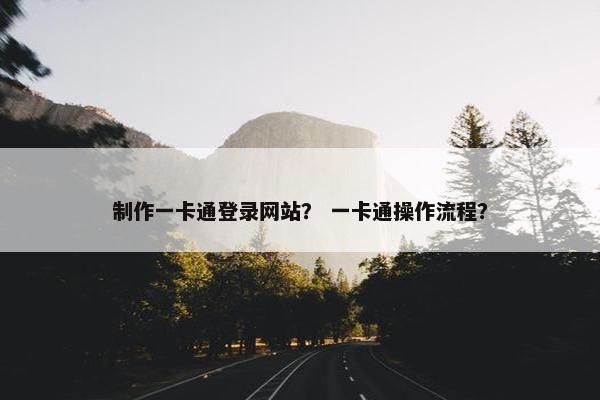 制作一卡通登录网站？ 一卡通操作流程？-第1张图片-冷动云