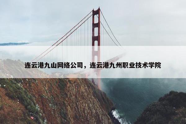 连云港九山网络公司，连云港九州职业技术学院-第1张图片-冷动云