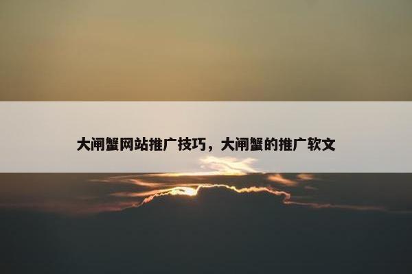 大闸蟹网站推广技巧，大闸蟹的推广软文-第1张图片-冷动云