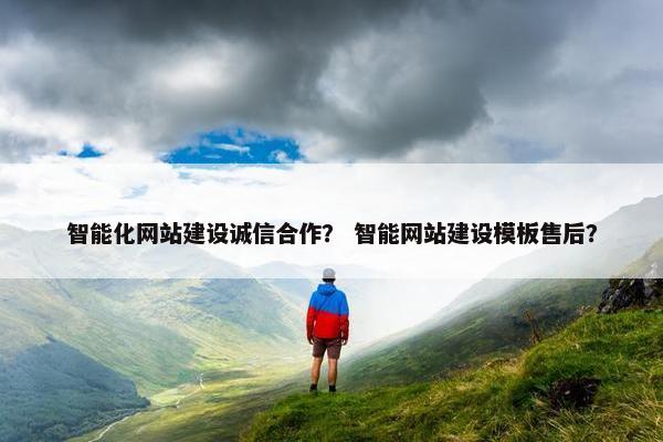 智能化网站建设诚信合作？ 智能网站建设模板售后？-第1张图片-冷动云