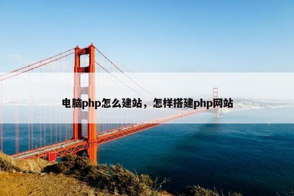 电脑php怎么建站，怎样搭建php网站-第1张图片-冷动云