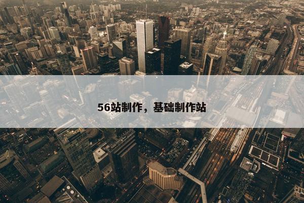 56站制作，基础制作站-第1张图片-冷动云