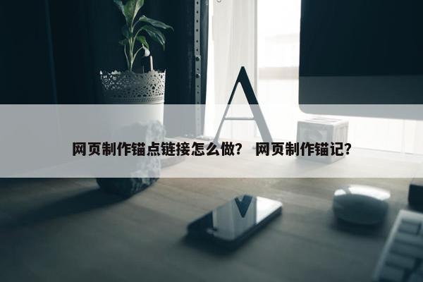 网页制作锚点链接怎么做？ 网页制作锚记？-第1张图片-冷动云