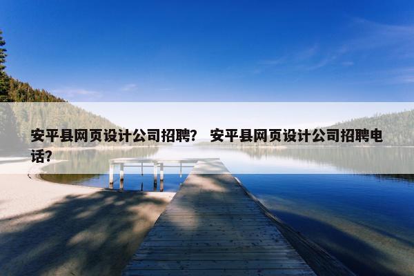 安平县网页设计公司招聘？ 安平县网页设计公司招聘电话？-第1张图片-冷动云