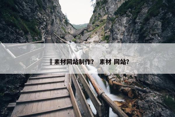 跩素材网站制作？ 素材 网站？-第1张图片-冷动云