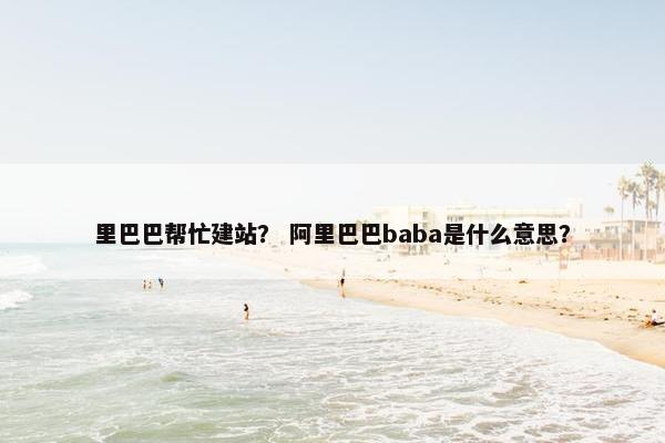 里巴巴帮忙建站？ 阿里巴巴baba是什么意思？-第1张图片-冷动云