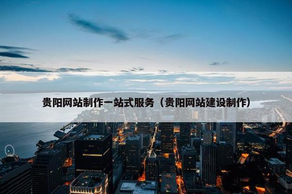 贵阳网站制作一站式服务（贵阳网站建设制作）-第1张图片-冷动云