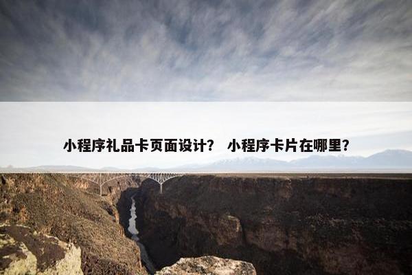小程序礼品卡页面设计？ 小程序卡片在哪里？-第1张图片-冷动云